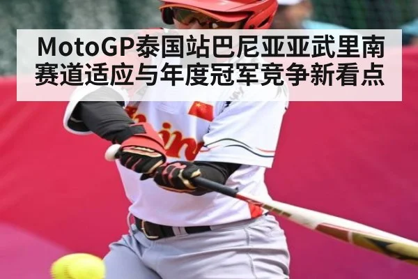 MotoGP泰国站巴尼亚亚武里南赛道适应与年度冠军竞争新看点