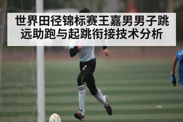 世界田径锦标赛王嘉男男子跳远助跑与起跳衔接技术分析