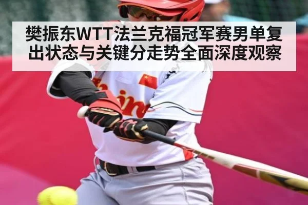樊振东WTT法兰克福冠军赛男单复出状态与关键分走势全面深度观察